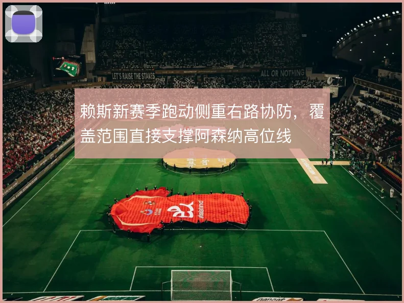 赖斯新赛季跑动侧重右路协防，覆盖范围直接支撑阿森纳高位线