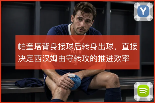 帕奎塔背身接球后转身出球，直接决定西汉姆由守转攻的推进效率