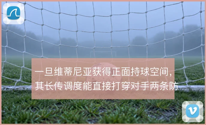 一旦维蒂尼亚获得正面持球空间，其长传调度能直接打穿对手两条防线