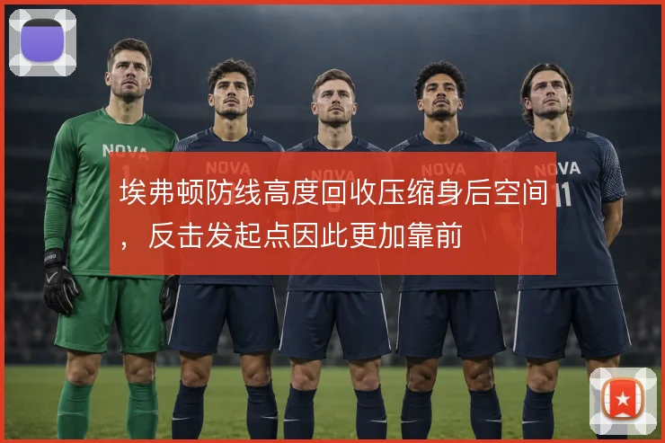 埃弗顿防线高度回收压缩身后空间，反击发起点因此更加靠前