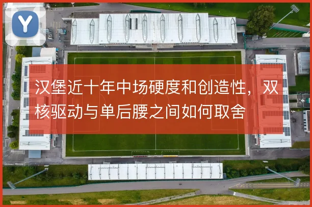 汉堡近十年中场硬度和创造性,双核驱动与单后腰之间如何取舍