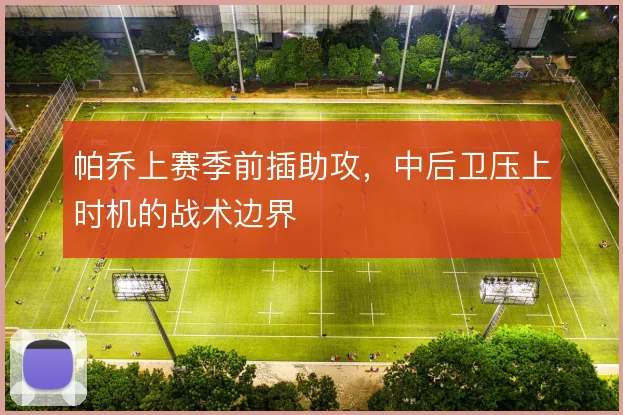 帕乔上赛季前插助攻,中后卫压上时机的战术边界
