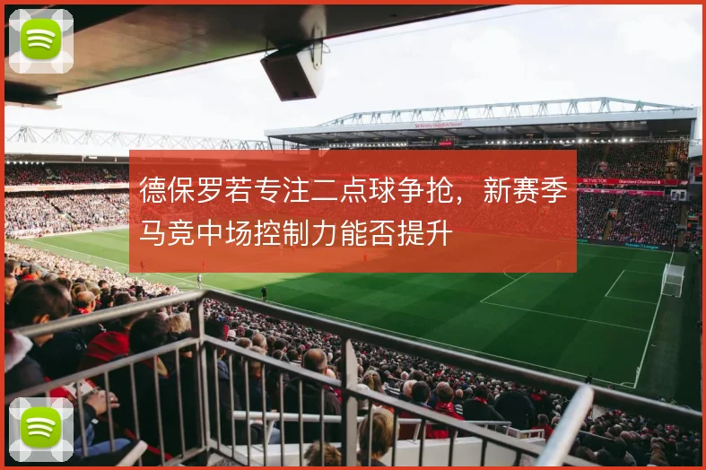 德保罗若专注二点球争抢，新赛季马竞中场控制力能否提升