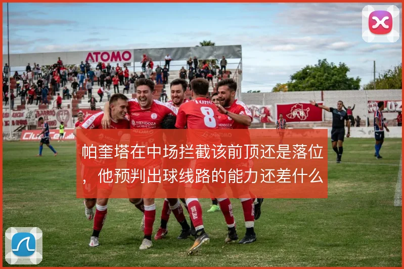 帕奎塔在中场拦截该前顶还是落位，他预判出球线路的能力还差什么尺度