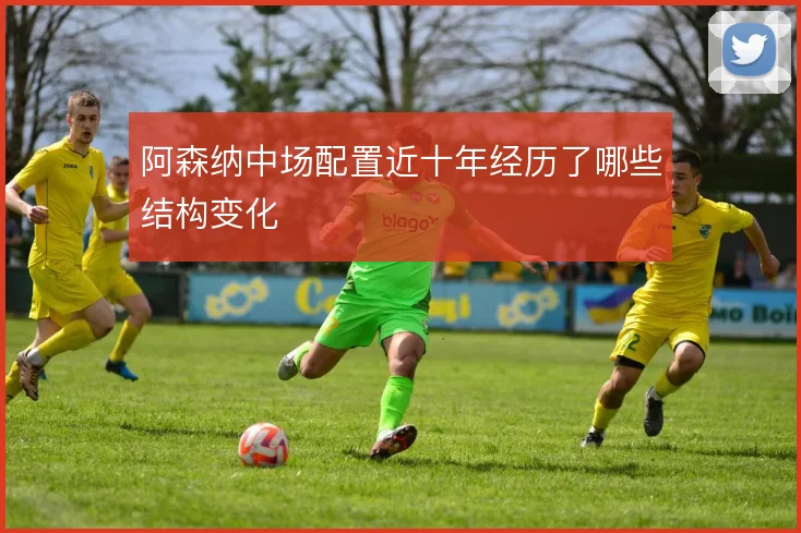 阿森纳中场配置近十年经历了哪些结构变化