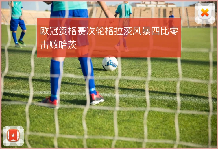欧冠资格赛次轮格拉茨风暴四比零击败哈茨