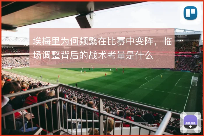 埃梅里为何频繁在比赛中变阵，临场调整背后的战术考量是什么