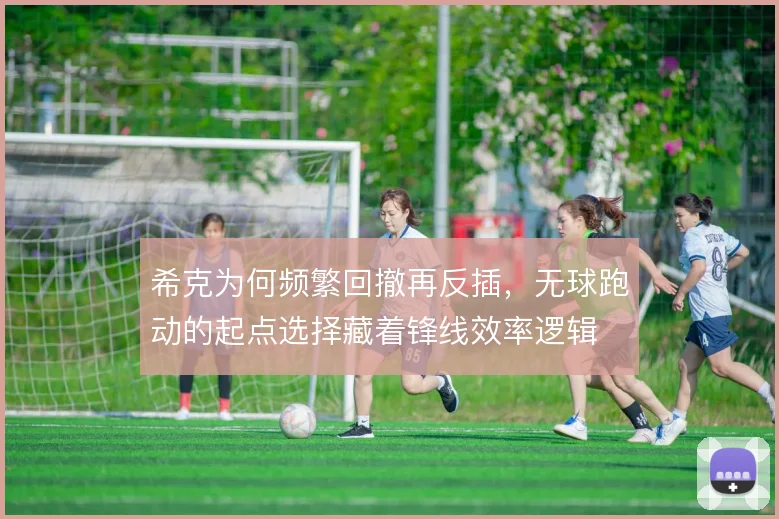 希克为何频繁回撤再反插，无球跑动的起点选择藏着锋线效率逻辑