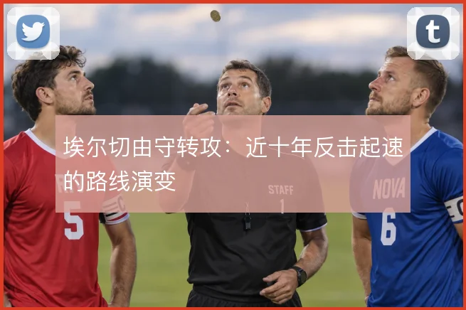 埃尔切由守转攻：近十年反击起速的路线演变