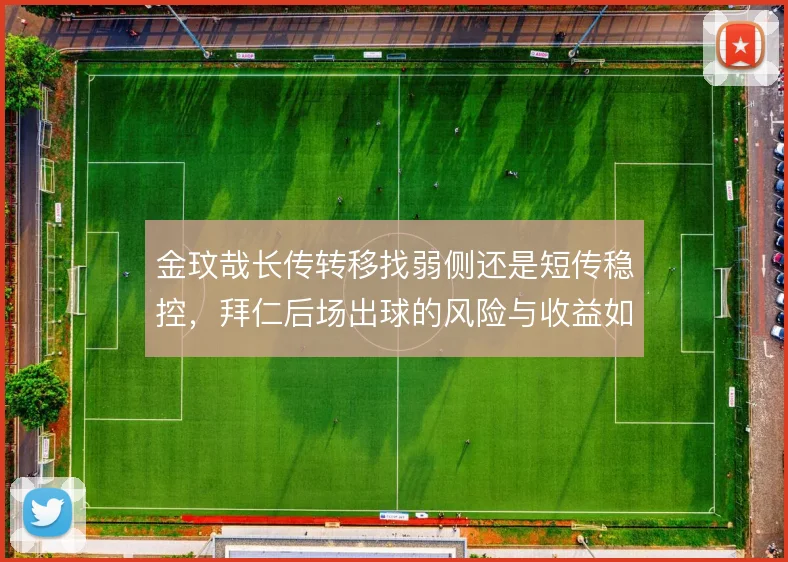 金玟哉长传转移找弱侧还是短传稳控，拜仁后场出球的风险与收益如何取舍