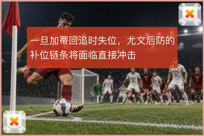 一旦加蒂回追时失位，尤文后防的补位链条将面临直接冲击