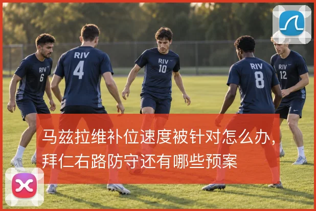 马兹拉维补位速度被针对怎么办，拜仁右路防守还有哪些预案
