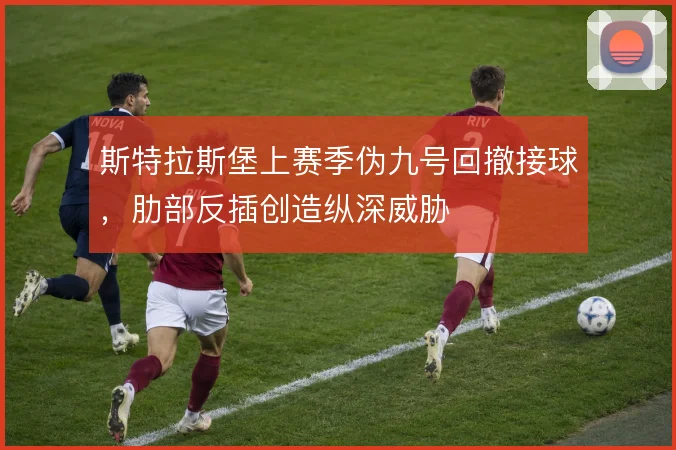 斯特拉斯堡上赛季伪九号回撤接球,肋部反插创造纵深威胁