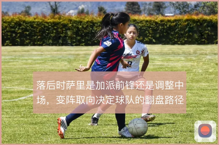 落后时萨里是加派前锋还是调整中场，变阵取向决定球队的翻盘路径
