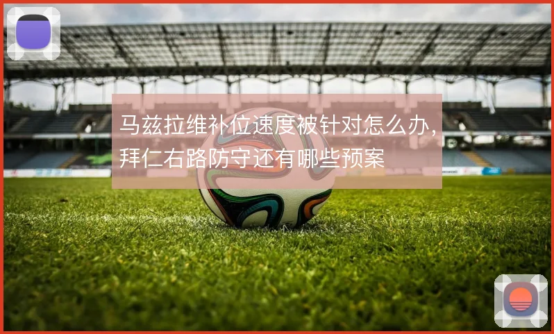 马兹拉维补位速度被针对怎么办，拜仁右路防守还有哪些预案