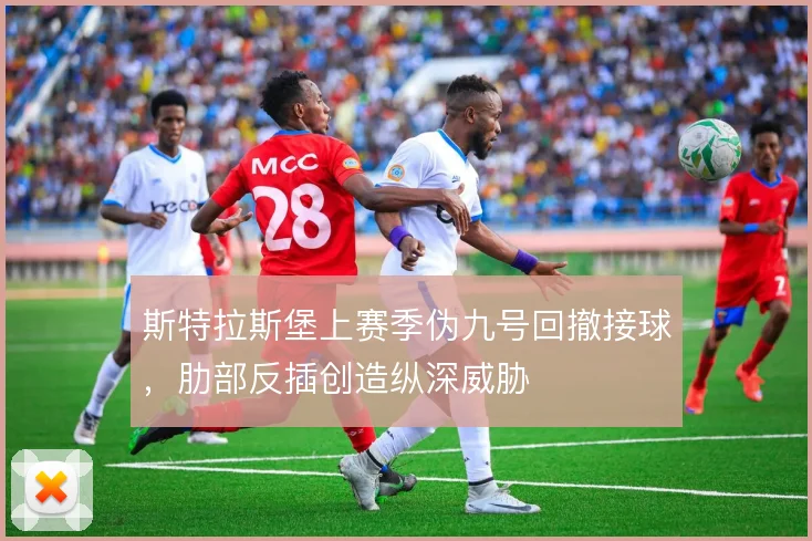 斯特拉斯堡上赛季伪九号回撤接球,肋部反插创造纵深威胁