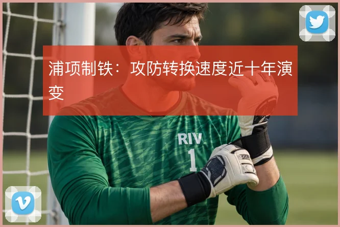 浦项制铁：攻防转换速度近十年演变