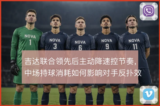 吉达联合领先后主动降速控节奏,中场持球消耗如何影响对手反扑效率