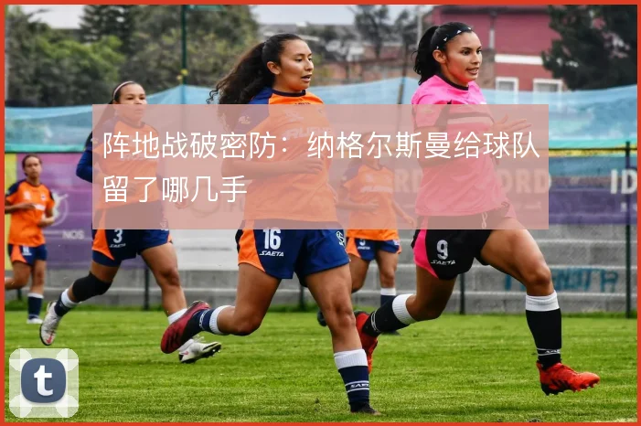 阵地战破密防：纳格尔斯曼给球队留了哪几手