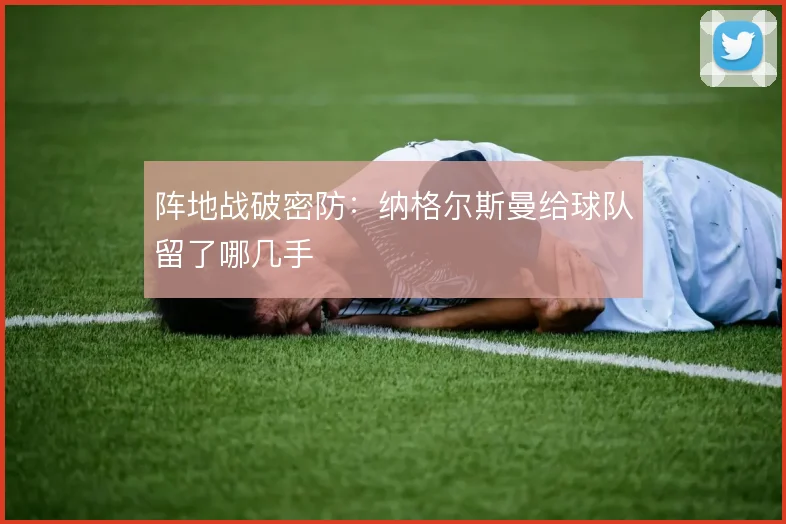 阵地战破密防：纳格尔斯曼给球队留了哪几手