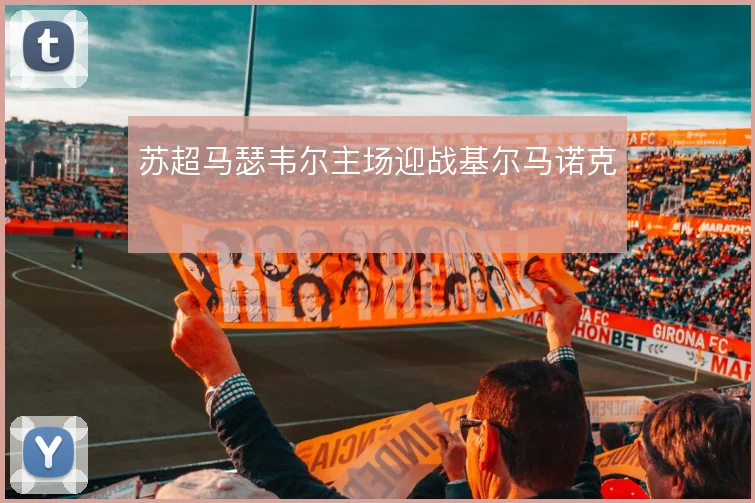 苏超马瑟韦尔主场迎战基尔马诺克