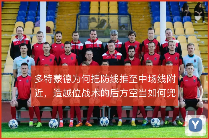 多特蒙德为何把防线推至中场线附近，造越位战术的后方空当如何兜底