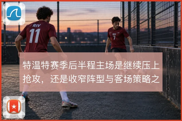 特温特赛季后半程主场是继续压上抢攻，还是收窄阵型与客场策略之间取舍