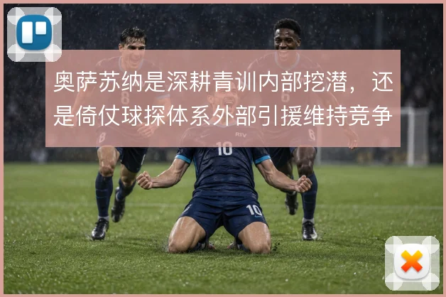 奥萨苏纳是深耕青训内部挖潜，还是倚仗球探体系外部引援维持竞争力