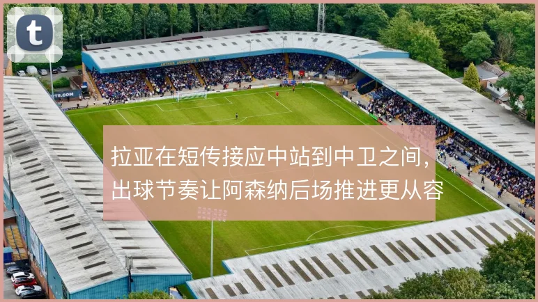 拉亚在短传接应中站到中卫之间，出球节奏让阿森纳后场推进更从容