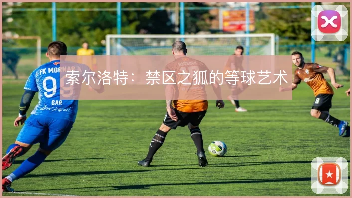 索尔洛特：禁区之狐的等球艺术