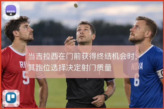 当吉拉西在门前获得终结机会时，其跑位选择决定射门质量