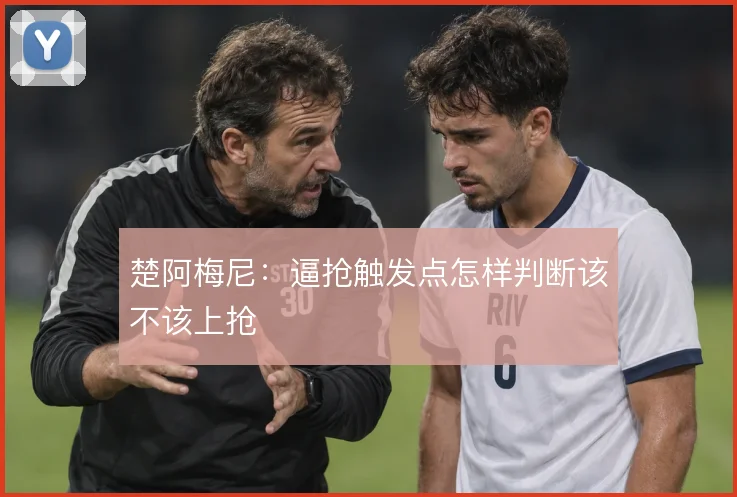 楚阿梅尼：逼抢触发点怎样判断该不该上抢