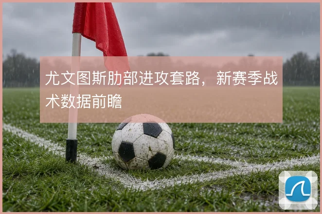 尤文图斯肋部进攻套路，新赛季战术数据前瞻