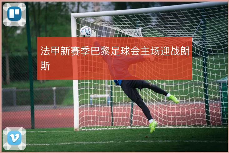 法甲新赛季巴黎足球会主场迎战朗斯