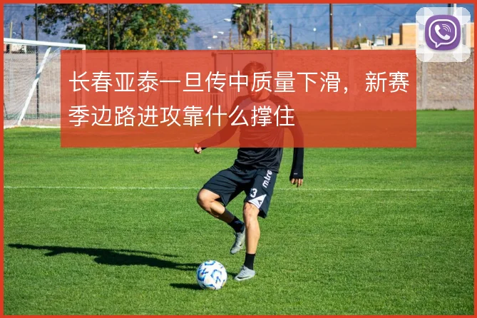 长春亚泰一旦传中质量下滑，新赛季边路进攻靠什么撑住