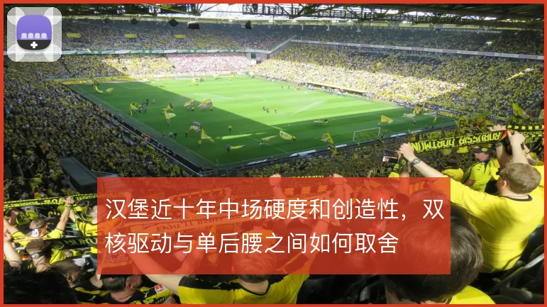 汉堡近十年中场硬度和创造性,双核驱动与单后腰之间如何取舍