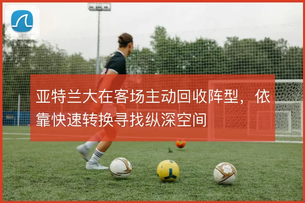 亚特兰大在客场主动回收阵型，依靠快速转换寻找纵深空间