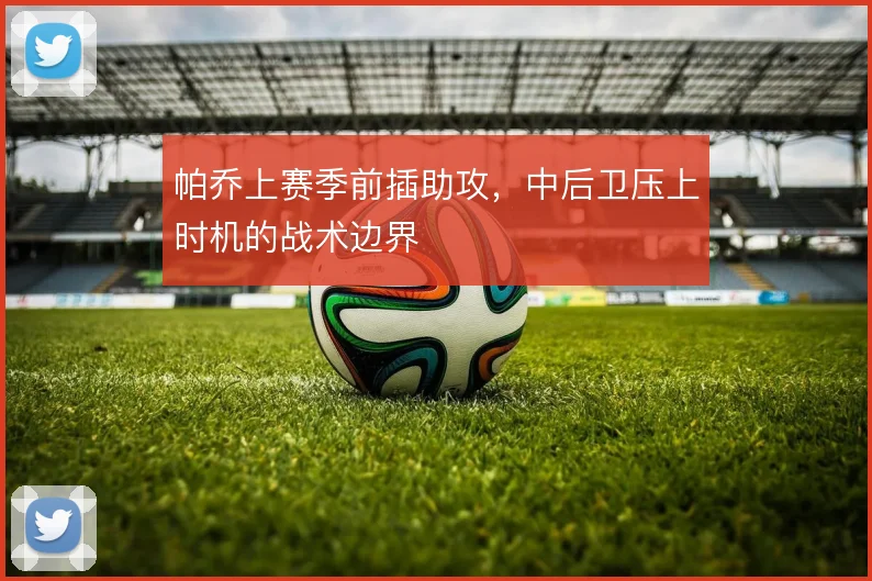 帕乔上赛季前插助攻，中后卫压上时机的战术边界