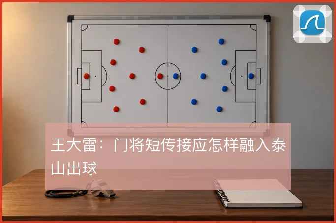 王大雷：门将短传接应怎样融入泰山出球