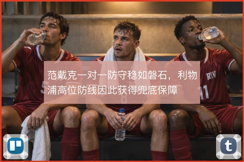 范戴克一对一防守稳如磐石，利物浦高位防线因此获得兜底保障