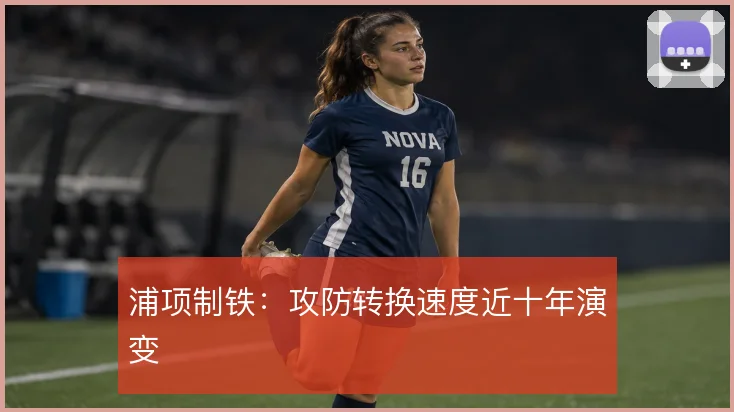 浦项制铁：攻防转换速度近十年演变