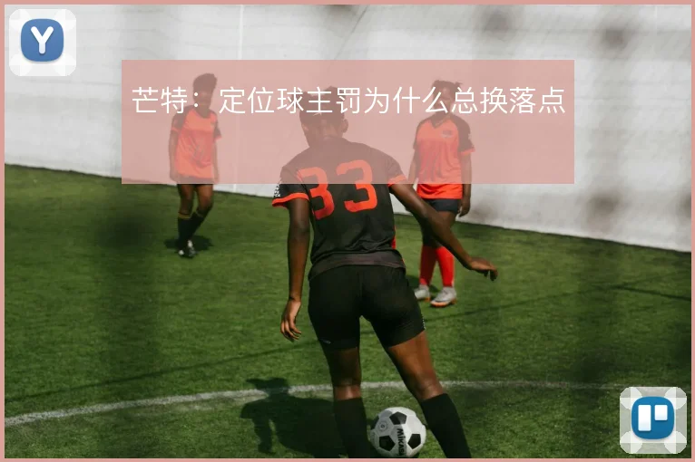 芒特：定位球主罚为什么总换落点