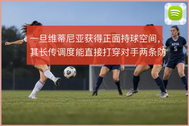 一旦维蒂尼亚获得正面持球空间，其长传调度能直接打穿对手两条防线