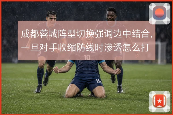 成都蓉城阵型切换强调边中结合,一旦对手收缩防线时渗透怎么打