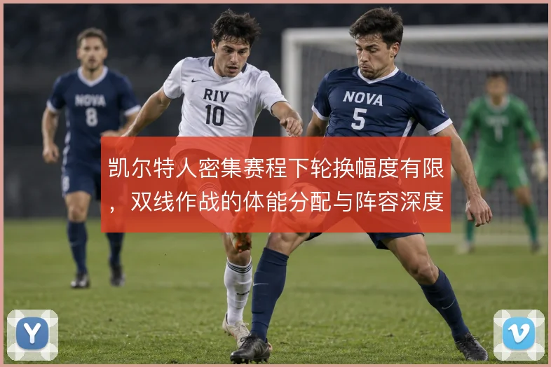 凯尔特人密集赛程下轮换幅度有限，双线作战的体能分配与阵容深度怎么解