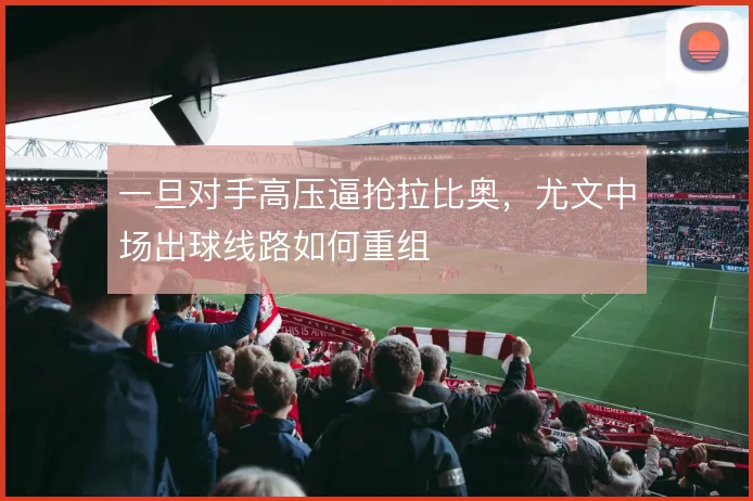 一旦对手高压逼抢拉比奥，尤文中场出球线路如何重组