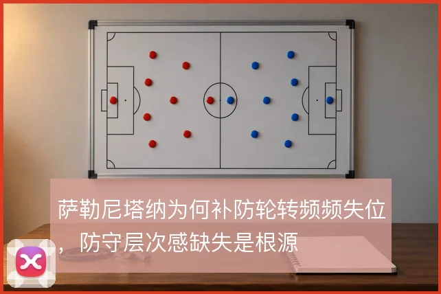萨勒尼塔纳为何补防轮转频频失位，防守层次感缺失是根源