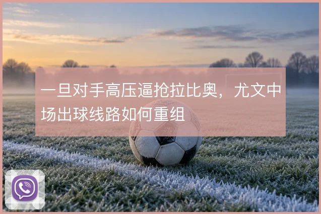 一旦对手高压逼抢拉比奥，尤文中场出球线路如何重组