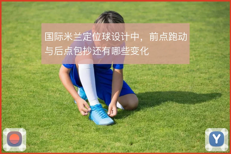 国际米兰定位球设计中，前点跑动与后点包抄还有哪些变化