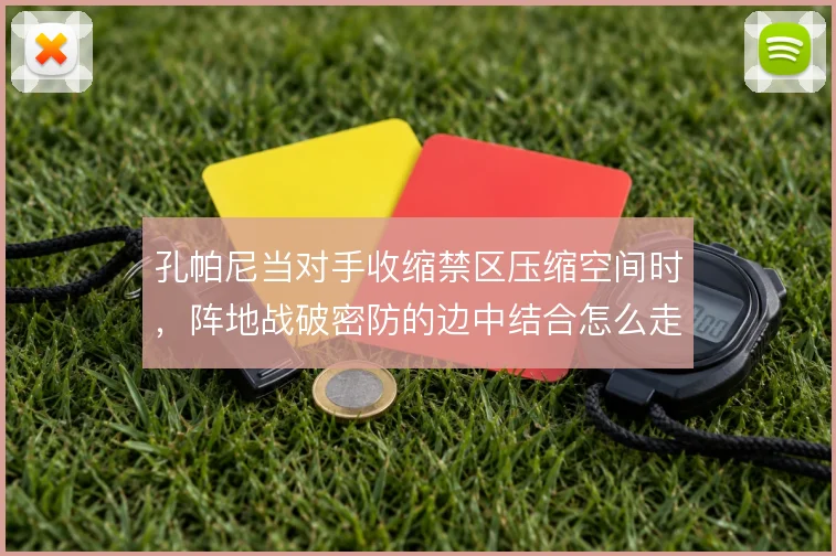 孔帕尼当对手收缩禁区压缩空间时，阵地战破密防的边中结合怎么走